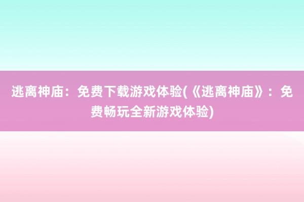 逃离神庙：免费下载游戏体验(《逃离神庙》：免费畅玩全新游戏体验)