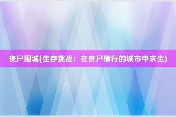 丧尸围城(生存挑战：在丧尸横行的城市中求生)